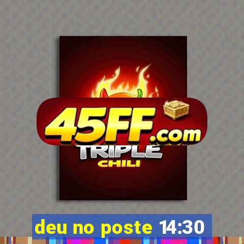 deu no poste 14:30